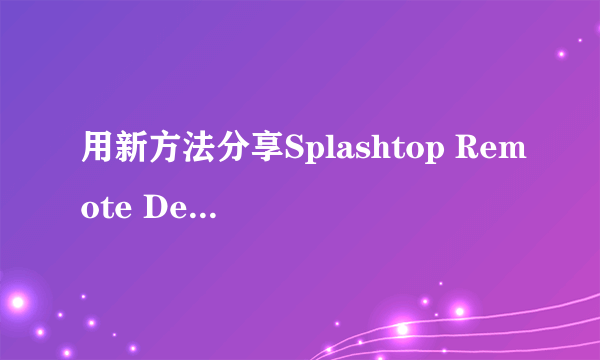 用新方法分享Splashtop Remote Desktop，大家成功了吗？