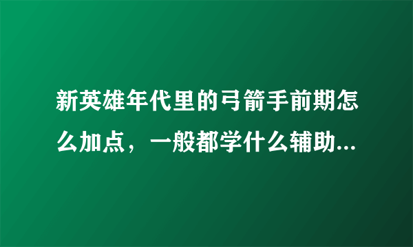 新英雄年代里的弓箭手前期怎么加点，一般都学什么辅助技能啊？