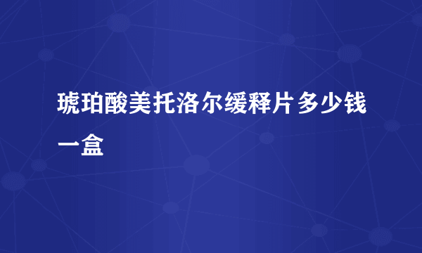 琥珀酸美托洛尔缓释片多少钱一盒