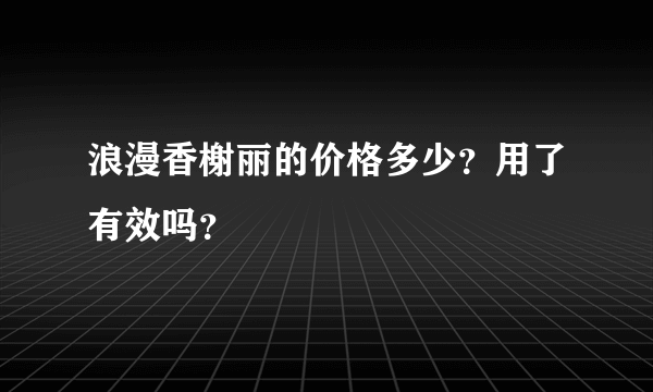 浪漫香榭丽的价格多少？用了有效吗？