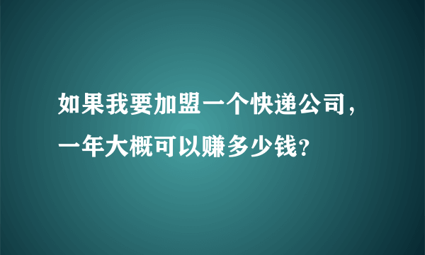 如果我要加盟一个快递公司，一年大概可以赚多少钱？