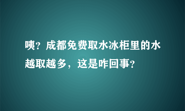 咦？成都免费取水冰柜里的水越取越多，这是咋回事？