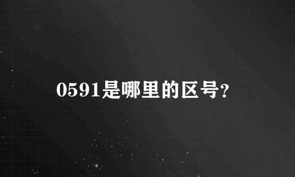 0591是哪里的区号？