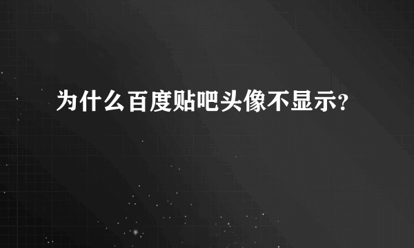 为什么百度贴吧头像不显示？