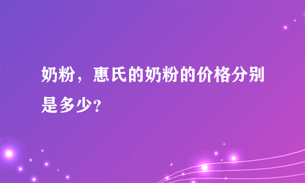 奶粉，惠氏的奶粉的价格分别是多少？