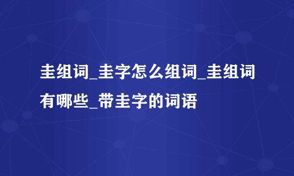 圭组词_圭字怎么组词_圭组词有哪些_带圭字的词语