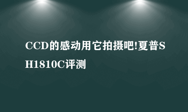 CCD的感动用它拍摄吧!夏普SH1810C评测