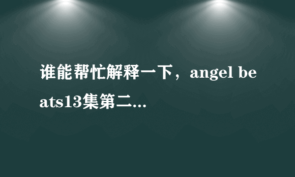 谁能帮忙解释一下，angel beats13集第二个结局和14集特别篇是什么意思？？？