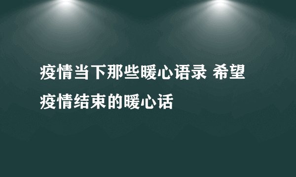 疫情当下那些暖心语录 希望疫情结束的暖心话