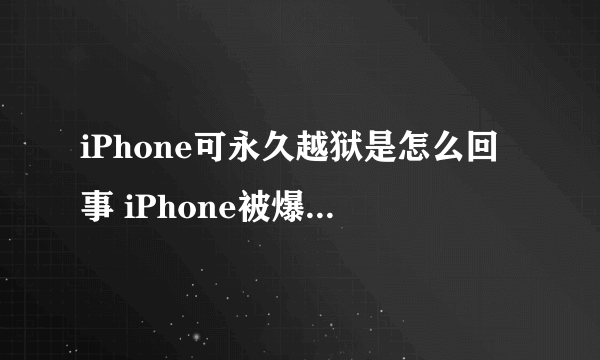 iPhone可永久越狱是怎么回事 iPhone被爆出硬件漏洞