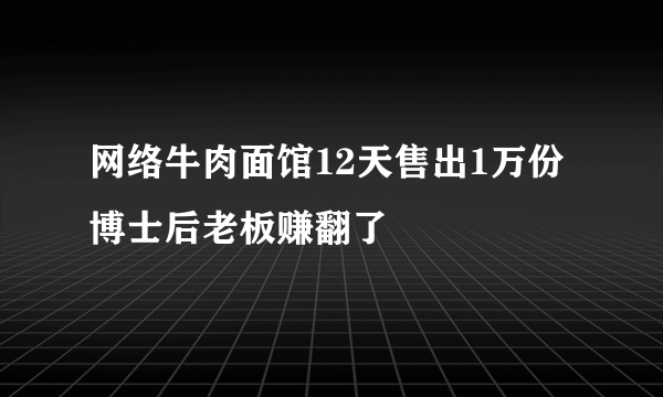 网络牛肉面馆12天售出1万份 博士后老板赚翻了