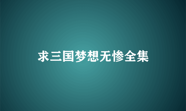 求三国梦想无惨全集