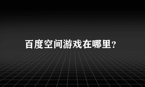 百度空间游戏在哪里？