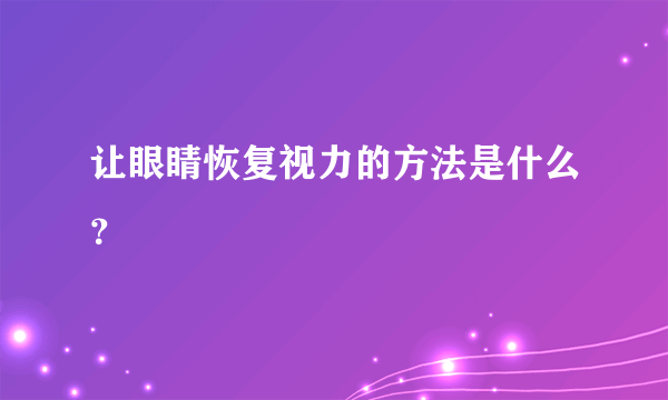 让眼睛恢复视力的方法是什么？