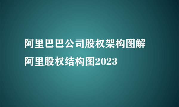 阿里巴巴公司股权架构图解 阿里股权结构图2023