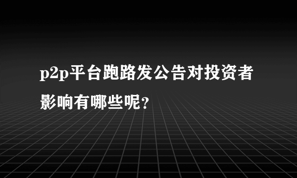 p2p平台跑路发公告对投资者影响有哪些呢？