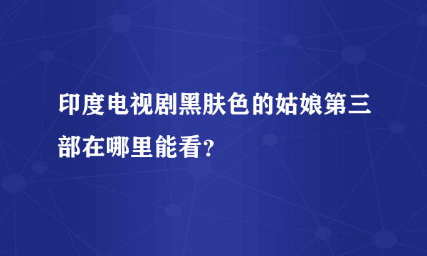 印度电视剧黑肤色的姑娘第三部在哪里能看？