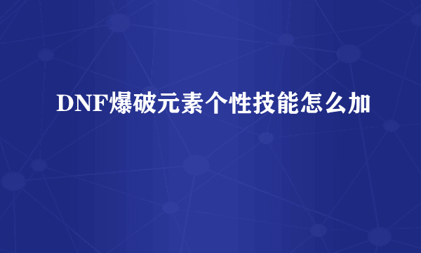 DNF爆破元素个性技能怎么加