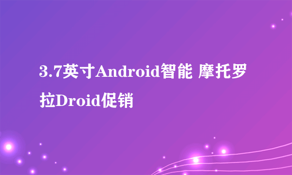 3.7英寸Android智能 摩托罗拉Droid促销