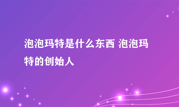 泡泡玛特是什么东西 泡泡玛特的创始人