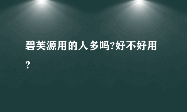 碧芙源用的人多吗?好不好用？