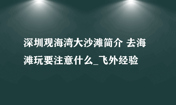 深圳观海湾大沙滩简介 去海滩玩要注意什么_飞外经验