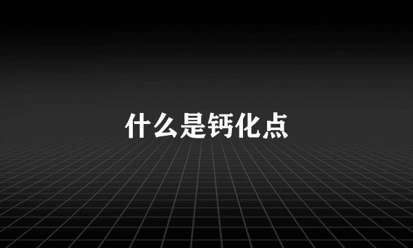 什么是钙化点