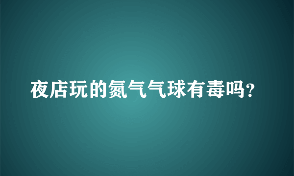 夜店玩的氮气气球有毒吗？