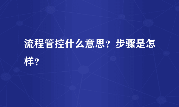 流程管控什么意思？步骤是怎样？