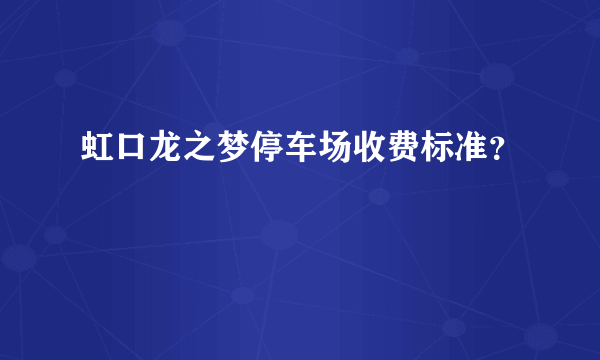 虹口龙之梦停车场收费标准？