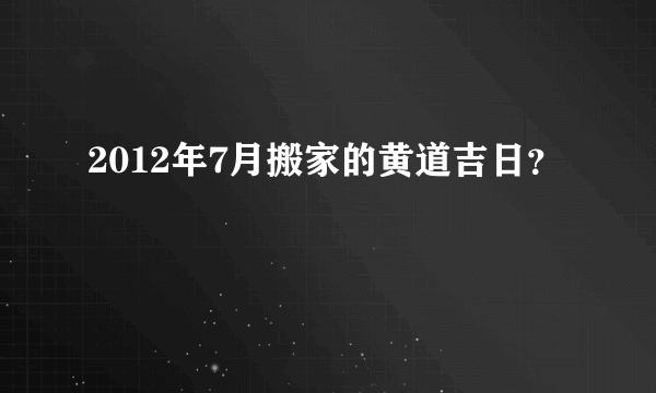 2012年7月搬家的黄道吉日？