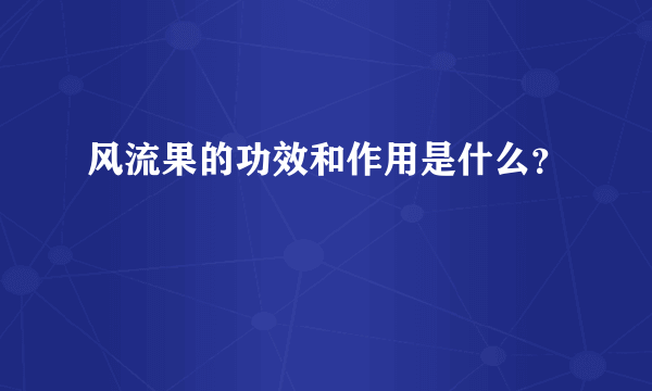 风流果的功效和作用是什么？