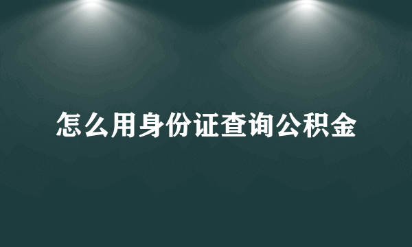 怎么用身份证查询公积金