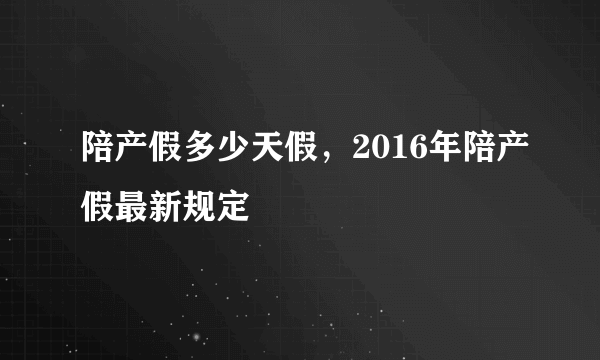 陪产假多少天假，2016年陪产假最新规定