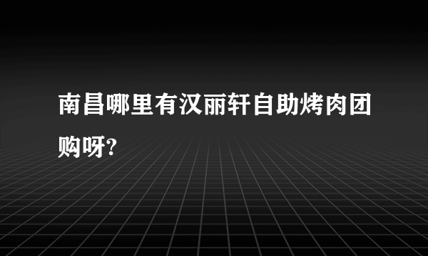 南昌哪里有汉丽轩自助烤肉团购呀?