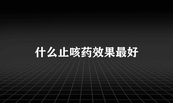 什么止咳药效果最好