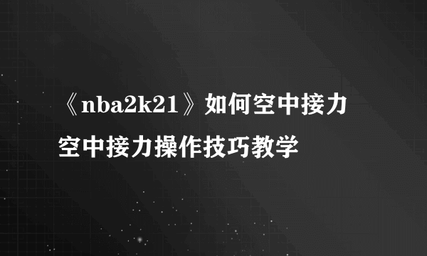 《nba2k21》如何空中接力 空中接力操作技巧教学