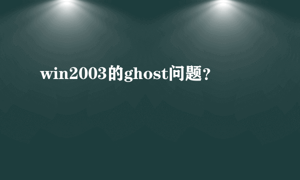 win2003的ghost问题？