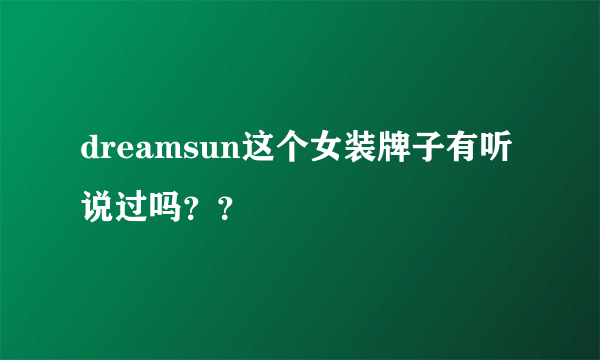 dreamsun这个女装牌子有听说过吗？？