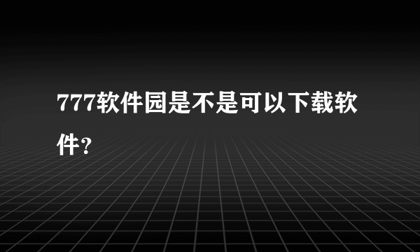 777软件园是不是可以下载软件？