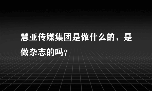 慧亚传媒集团是做什么的，是做杂志的吗？