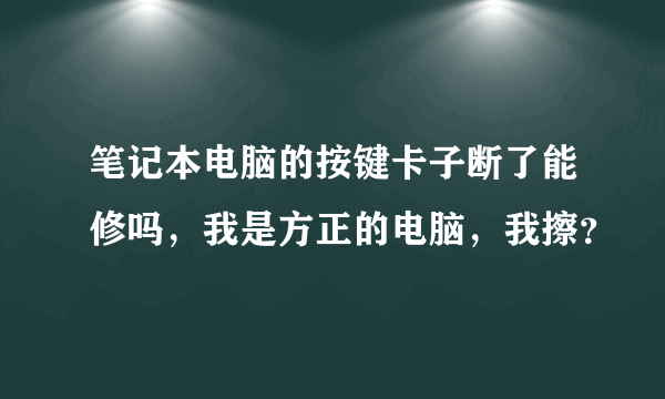 笔记本电脑的按键卡子断了能修吗，我是方正的电脑，我擦？