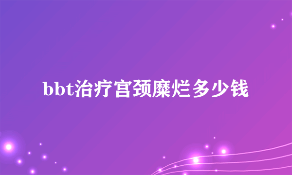 bbt治疗宫颈糜烂多少钱