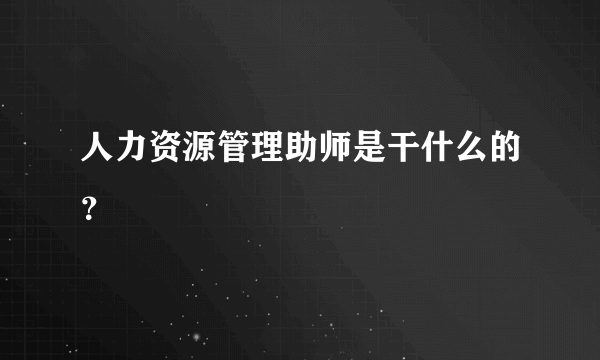 人力资源管理助师是干什么的？