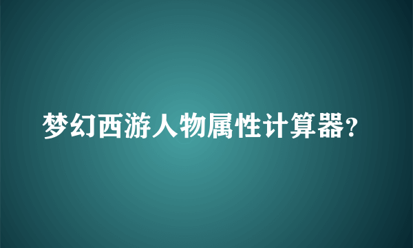 梦幻西游人物属性计算器？