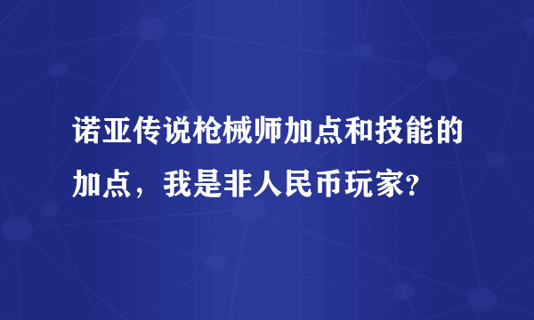 诺亚传说枪械师加点和技能的加点，我是非人民币玩家？