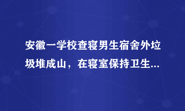 安徽一学校查寝男生宿舍外垃圾堆成山，在寝室保持卫生有多重要？