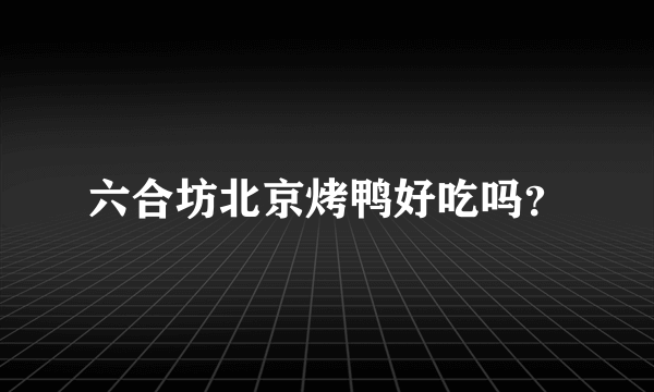 六合坊北京烤鸭好吃吗？