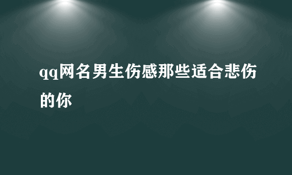 qq网名男生伤感那些适合悲伤的你