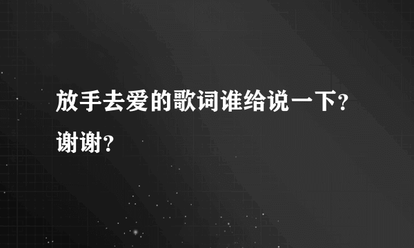 放手去爱的歌词谁给说一下？谢谢？